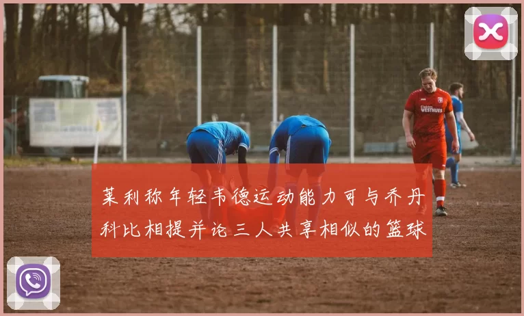 莱利称年轻韦德运动能力可与乔丹科比相提并论三人共享相似的篮球DNA