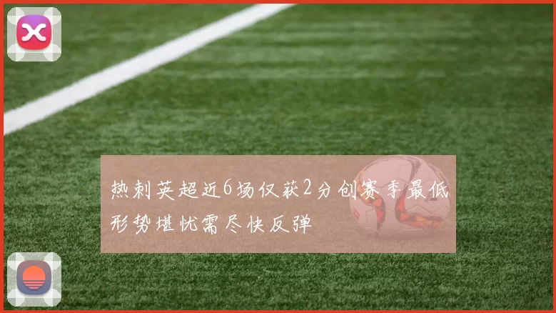 热刺英超近6场仅获2分创赛季最低形势堪忧需尽快反弹