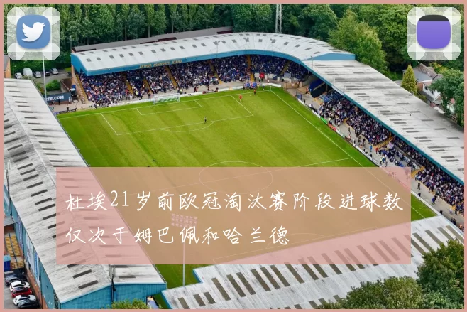 杜埃21岁前欧冠淘汰赛阶段进球数仅次于姆巴佩和哈兰德