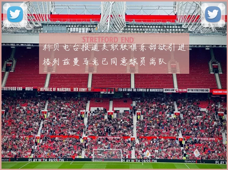 科贝电台报道美职联俱乐部欲引进格列兹曼马竞已同意球员离队