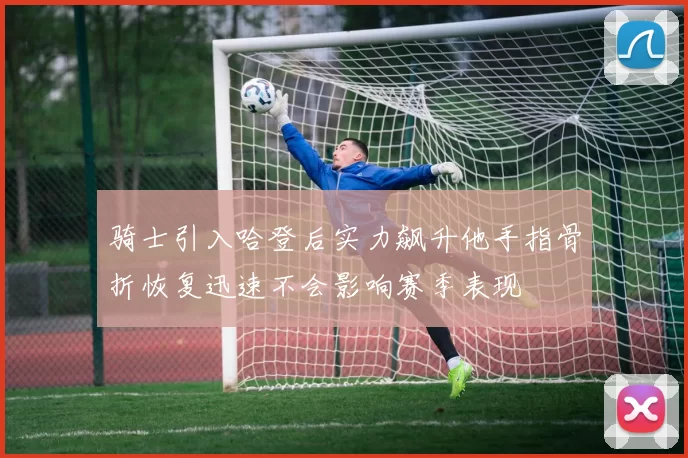 骑士引入哈登后实力飙升他手指骨折恢复迅速不会影响赛季表现