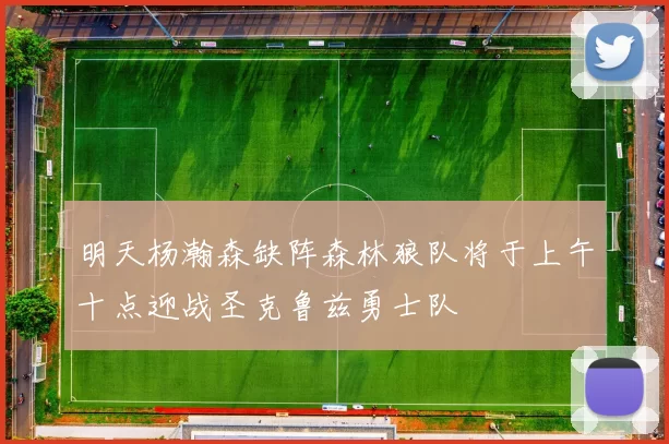 明天杨瀚森缺阵森林狼队将于上午十点迎战圣克鲁兹勇士队