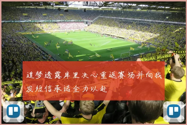 追梦透露库里决心重返赛场并向我发短信承诺全力以赴