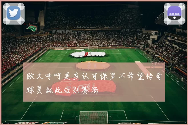 欧文呼吁更多认可保罗不希望传奇球员就此告别赛场