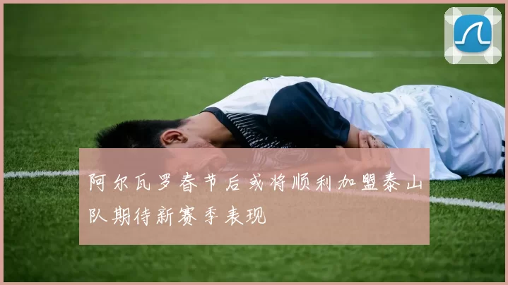 阿尔瓦罗春节后或将顺利加盟泰山队期待新赛季表现