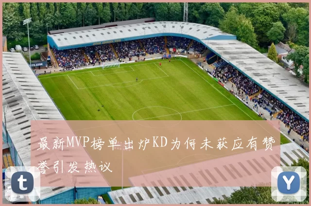 最新MVP榜单出炉KD为何未获应有赞誉引发热议