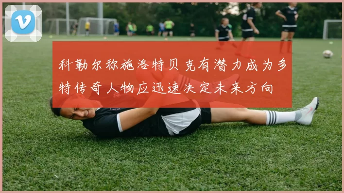 科勒尔称施洛特贝克有潜力成为多特传奇人物应迅速决定未来方向