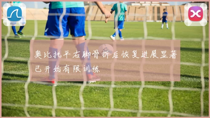 奥比托平右脚骨折后恢复进展显著已开始有限训练