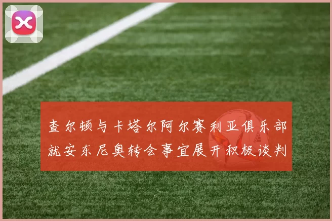 查尔顿与卡塔尔阿尔赛利亚俱乐部就安东尼奥转会事宜展开积极谈判